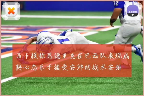 马卡报称恩德里克在巴西队表现成熟心态乐于接受安帅的战术安排
