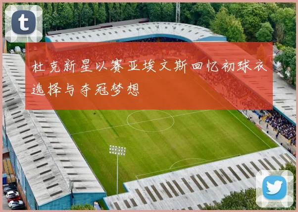 杜克新星以赛亚埃文斯回忆初球衣选择与夺冠梦想