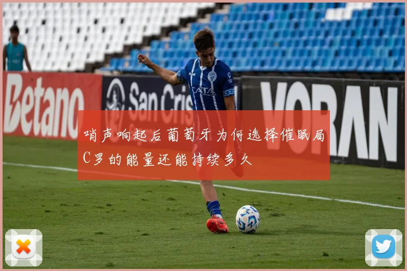 哨声响起后葡萄牙为何选择催眠局C罗的能量还能持续多久